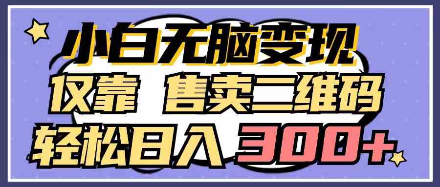 （9637期）小白无脑变现，仅靠售卖二维码，轻松日入300+九峰网创-分享创业资讯-最新网络创业项目-分享最新赚钱项目九峰网创