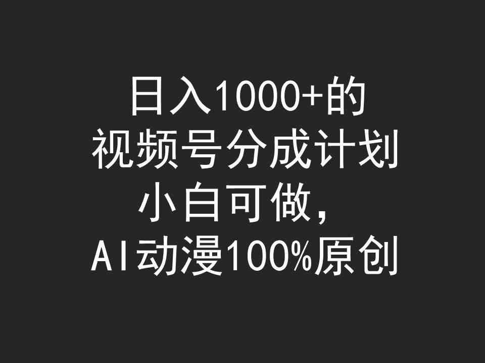 （9653期）日入1000+的视频号分成计划，小白可做，AI动漫100%原创九峰网创-分享创业资讯-最新网络创业项目-分享最新赚钱项目九峰网创
