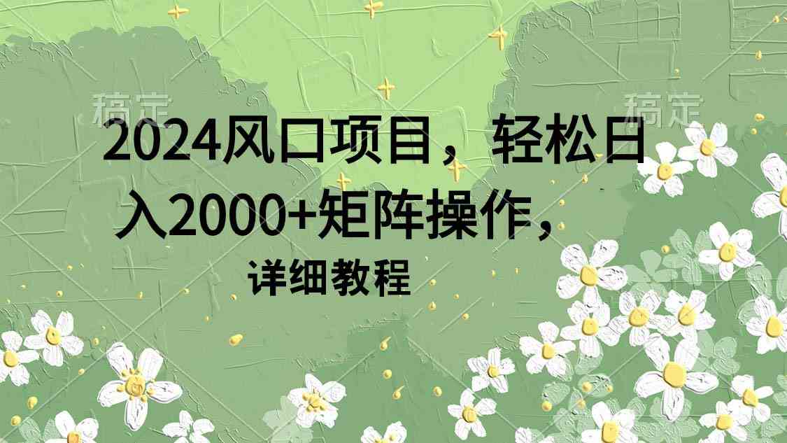 （9652期）2024风口项目，轻松日入2000+矩阵操作，详细教程九峰网创-分享创业资讯-最新网络创业项目-分享最新赚钱项目九峰网创