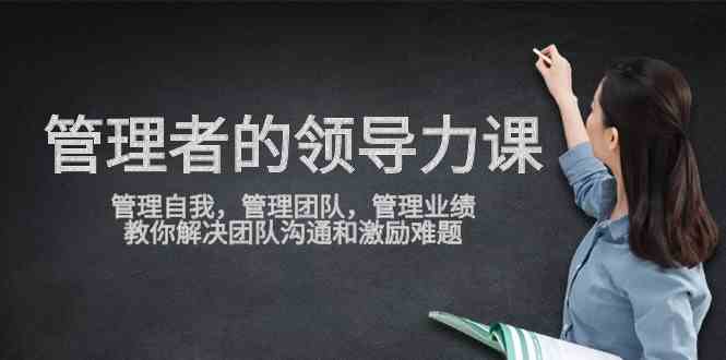 （9665期）管理者领导力课，管理自我，管理团队，管理业绩，教你解决团队沟通和激…九峰网创-分享创业资讯-最新网络创业项目-分享最新赚钱项目九峰网创