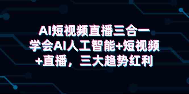 （9669期）AI短视频直播三合一，学会AI人工智能+短视频+直播，三大趋势红利九峰网创-分享创业资讯-最新网络创业项目-分享最新赚钱项目九峰网创