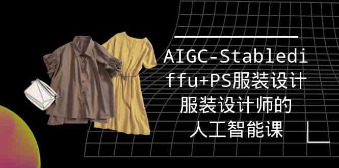 （9674期）实战培训班：AIGC-Stablediffu+PS服装设计-服装设计师的人工智能课（16节）九峰网创-分享创业资讯-最新网络创业项目-分享最新赚钱项目九峰网创
