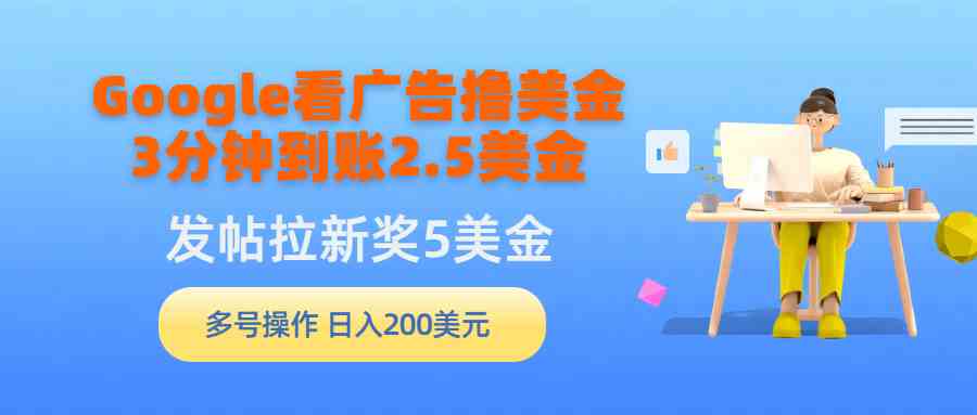 （9678期）Google看广告撸美金，3分钟到账2.5美金，发帖拉新5美金，多号操作，日入…九峰网创-分享创业资讯-最新网络创业项目-分享最新赚钱项目九峰网创