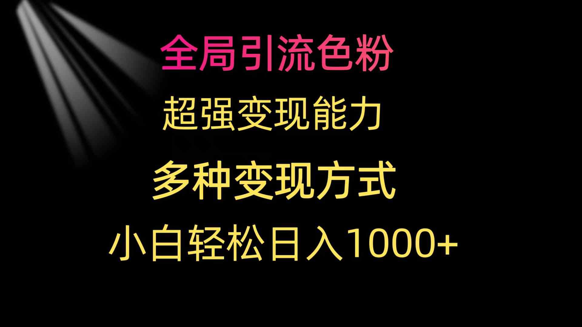（9680期）全局引流色粉 超强变现能力 多种变现方式 小白轻松日入1000+九峰网创-分享创业资讯-最新网络创业项目-分享最新赚钱项目九峰网创