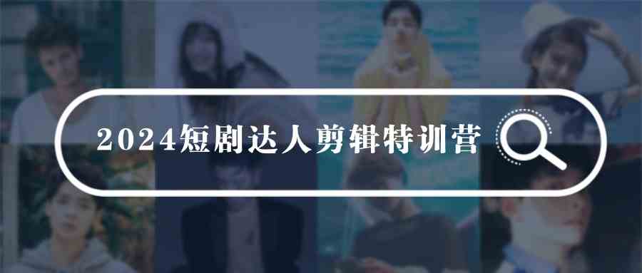 （9688期）2024短剧达人剪辑特训营，适合宝爸宝妈的0基础剪辑训练营（51节课）九峰网创-分享创业资讯-最新网络创业项目-分享最新赚钱项目九峰网创