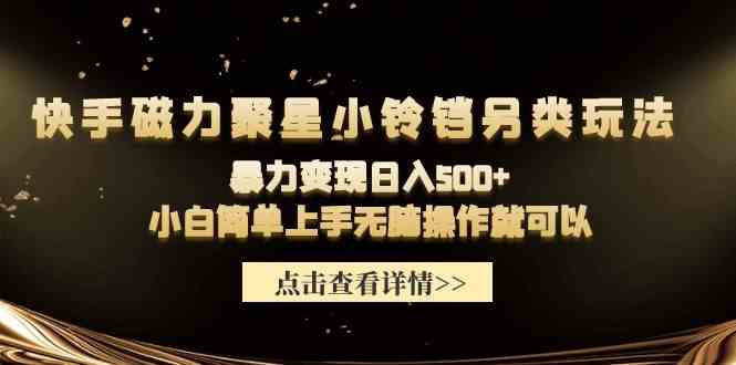（9689期）快手磁力聚星小铃铛另类玩法，暴力变现日入500+小白简单上手无脑操作就可以九峰网创-分享创业资讯-最新网络创业项目-分享最新赚钱项目九峰网创