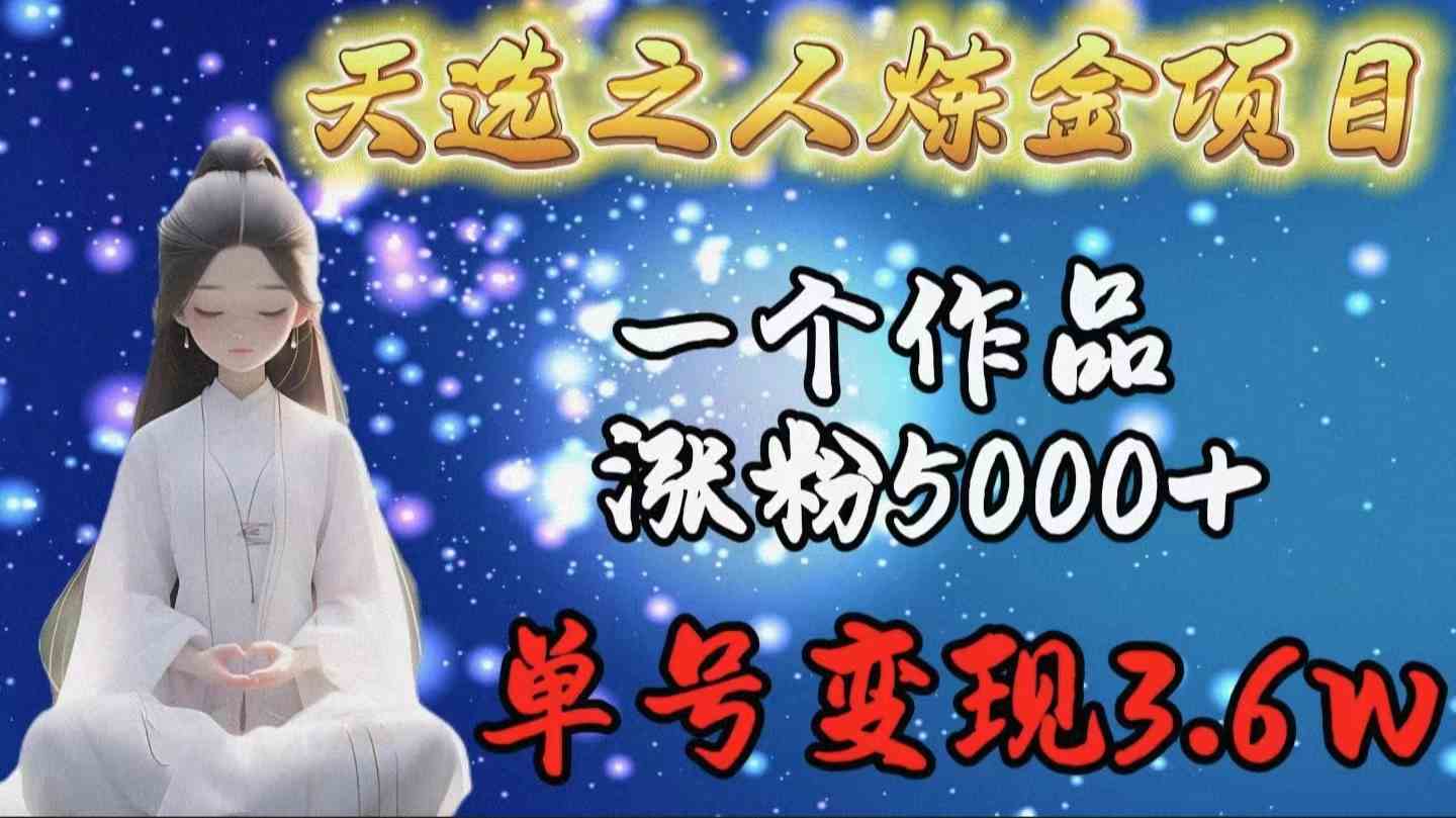 （9693期）天选之人炼金项目，一个作品涨粉5000+，单号变现3.6w九峰网创-分享创业资讯-最新网络创业项目-分享最新赚钱项目九峰网创