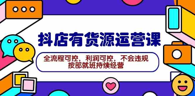 （9702期）2024抖店有货源运营课：全流程可控，利润可控，不会违规，按部就班持续经营九峰网创-分享创业资讯-最新网络创业项目-分享最新赚钱项目九峰网创