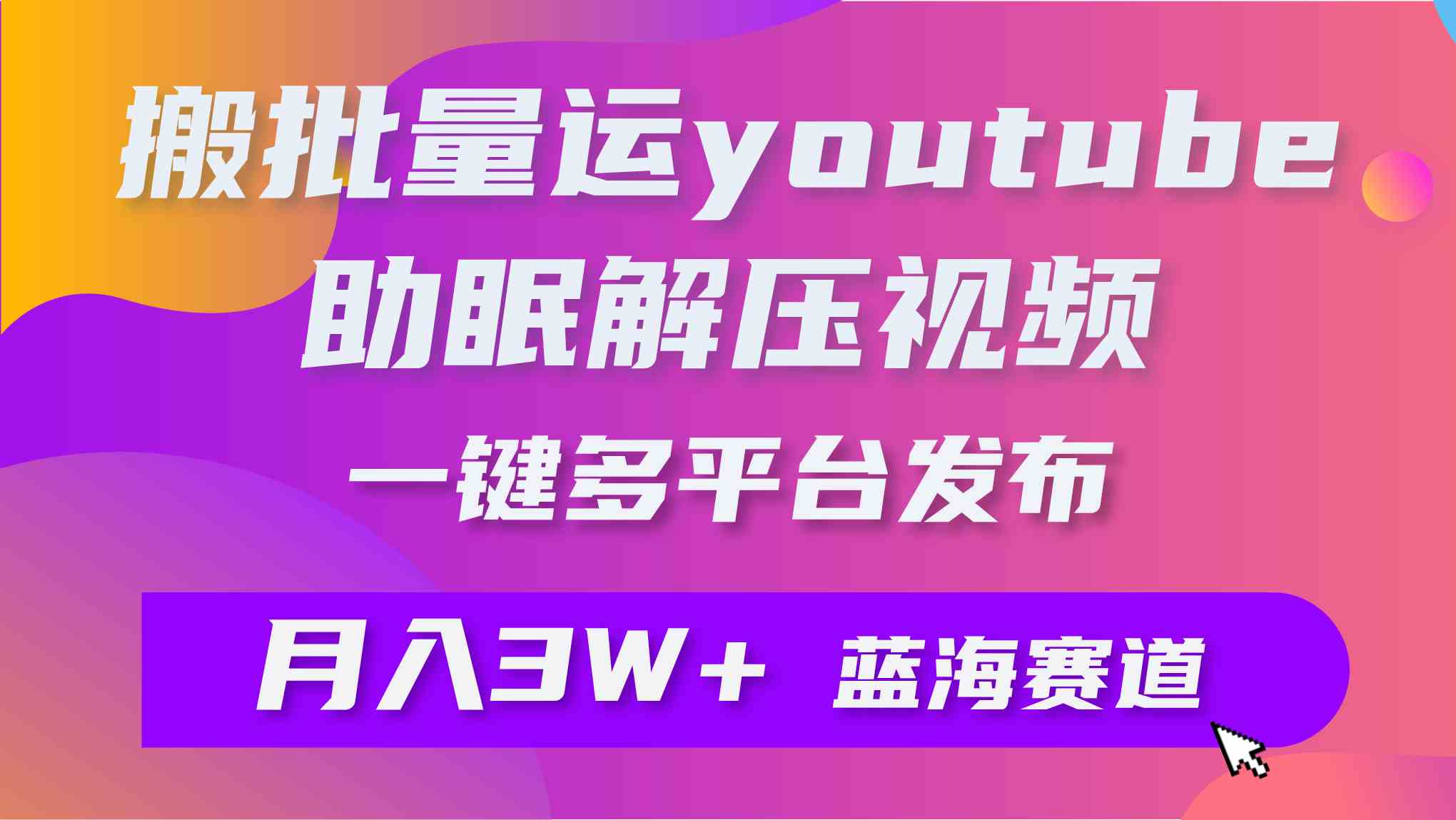（9727期）批量搬运YouTube解压助眠视频 一键多平台发布 月入2W+九峰网创-分享创业资讯-最新网络创业项目-分享最新赚钱项目九峰网创