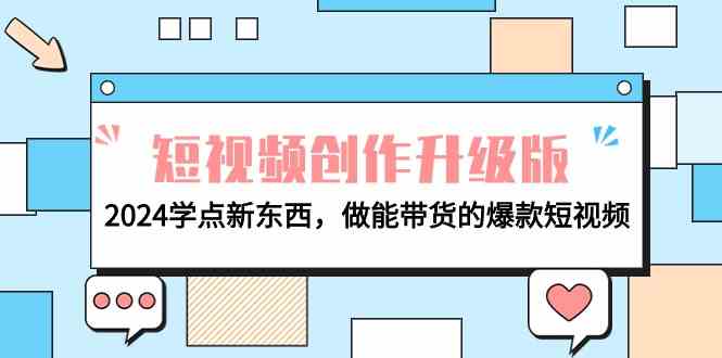 （9734期）电商人必看-短视频创作升级版：2024学点新东西，做能带货的爆款短视频九峰网创-分享创业资讯-最新网络创业项目-分享最新赚钱项目九峰网创