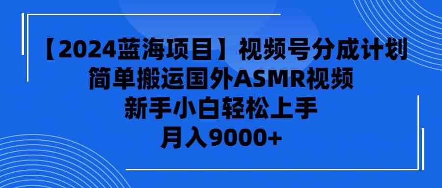（9743期）【2024蓝海项目】视频号分成计划，无脑搬运国外ASMR视频，新手小白轻松…九峰网创-分享创业资讯-最新网络创业项目-分享最新赚钱项目九峰网创