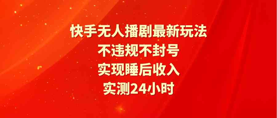 （9769期）快手无人播剧最新玩法，实测24小时不违规不封号，实现睡后收入九峰网创-分享创业资讯-最新网络创业项目-分享最新赚钱项目九峰网创