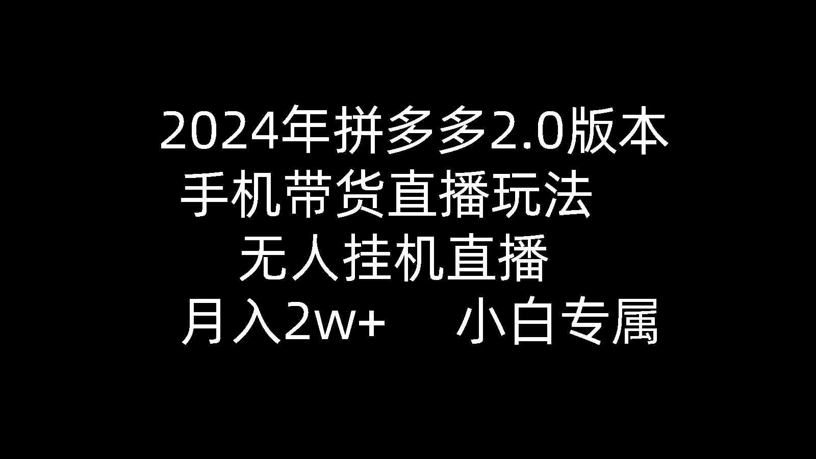 （9768期）2024年拼多多2.0版本，手机带货直播玩法，无人挂机直播， 月入2w+， 小…九峰网创-分享创业资讯-最新网络创业项目-分享最新赚钱项目九峰网创