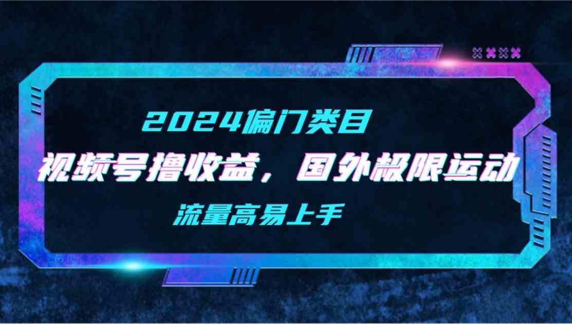 （9774期）【2024偏门类目】视频号撸收益，二创国外极限运动视频锦集，流量高易上手九峰网创-分享创业资讯-最新网络创业项目-分享最新赚钱项目九峰网创