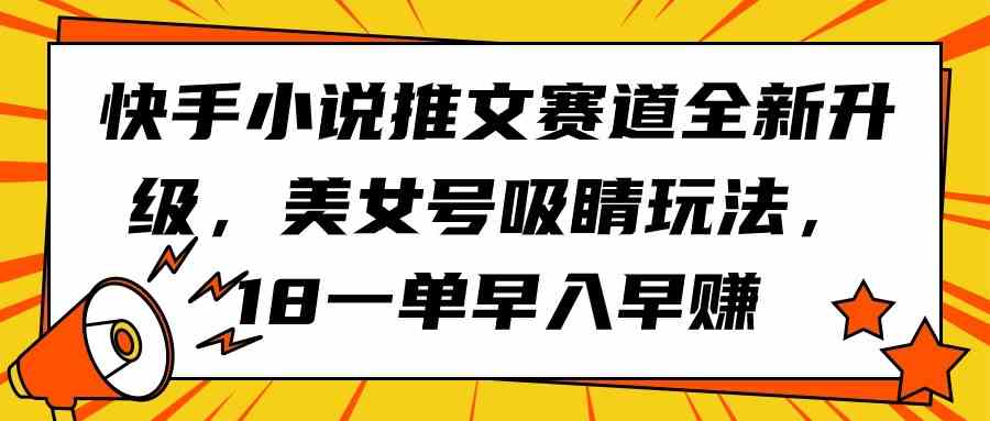 （9776期）快手小说推文赛道全新升级，美女号吸睛玩法，18一单早入早赚九峰网创-分享创业资讯-最新网络创业项目-分享最新赚钱项目九峰网创