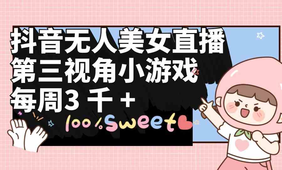 （9796期）抖音无人美女直播，第三视角小游戏，每周收益3000+九峰网创-分享创业资讯-最新网络创业项目-分享最新赚钱项目九峰网创