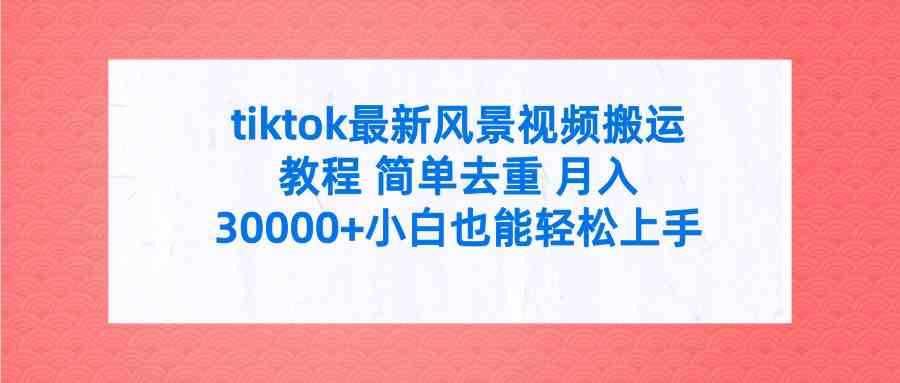 （9804期）tiktok最新风景视频搬运教程 简单去重 月入30000+附全套工具九峰网创-分享创业资讯-最新网络创业项目-分享最新赚钱项目九峰网创