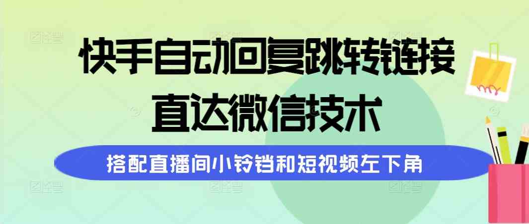 （9808期）快手自动回复跳转链接，直达微信技术，搭配直播间小铃铛和短视频左下角九峰网创-分享创业资讯-最新网络创业项目-分享最新赚钱项目九峰网创