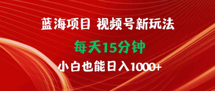 （9813期）蓝海项目视频号新玩法 每天15分钟 小白也能日入1000+九峰网创-分享创业资讯-最新网络创业项目-分享最新赚钱项目九峰网创
