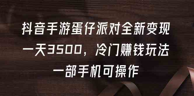（9823期）抖音手游蛋仔派对全新变现，一天3500，冷门赚钱玩法，一部手机可操作九峰网创-分享创业资讯-最新网络创业项目-分享最新赚钱项目九峰网创