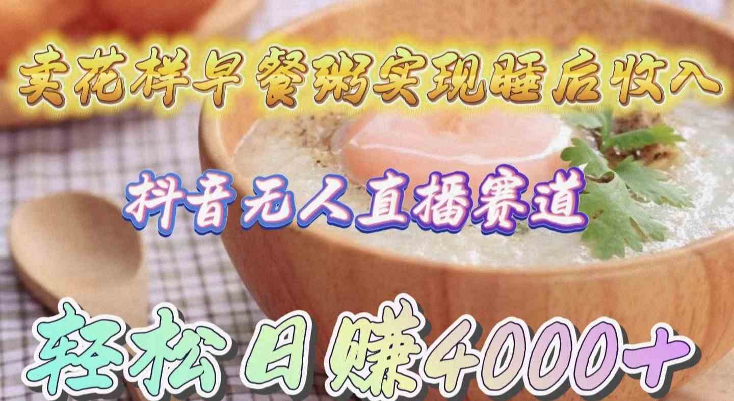 （9822期）卖花样早餐粥实现睡后收入！抖音无人直播新赛道，轻松日赚4000+九峰网创-分享创业资讯-最新网络创业项目-分享最新赚钱项目九峰网创