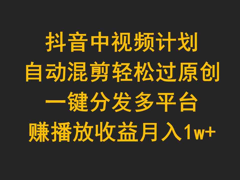 （9825期）抖音中视频计划，自动混剪轻松过原创，一键分发多平台赚播放收益，月入1w+九峰网创-分享创业资讯-最新网络创业项目-分享最新赚钱项目九峰网创