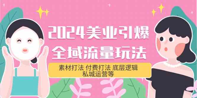 （9867期）2024美业-引爆全域流量玩法，素材打法 付费打法 底层逻辑 私城运营等(31节)九峰网创-分享创业资讯-最新网络创业项目-分享最新赚钱项目九峰网创