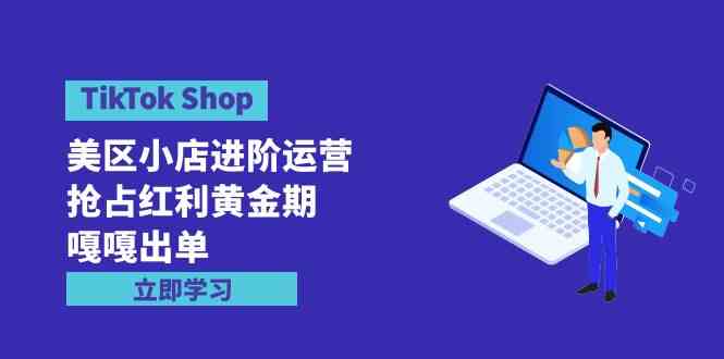 （9886期）TikTok Shop-美区小店进阶运营，抢占红利黄金期 嘎嘎出单（7节课）九峰网创-分享创业资讯-最新网络创业项目-分享最新赚钱项目九峰网创