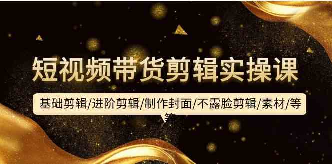 （9887期）短视频带货剪辑实操课：基础剪辑/进阶剪辑/制作封面/不露脸剪辑/素材/等等九峰网创-分享创业资讯-最新网络创业项目-分享最新赚钱项目九峰网创