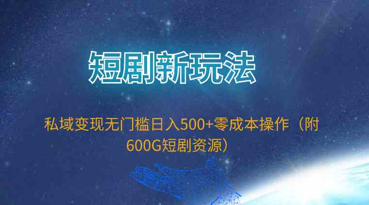 （9894期）短剧新玩法，私域变现无门槛日入500+零成本操作（附600G短剧资源）九峰网创-分享创业资讯-最新网络创业项目-分享最新赚钱项目九峰网创