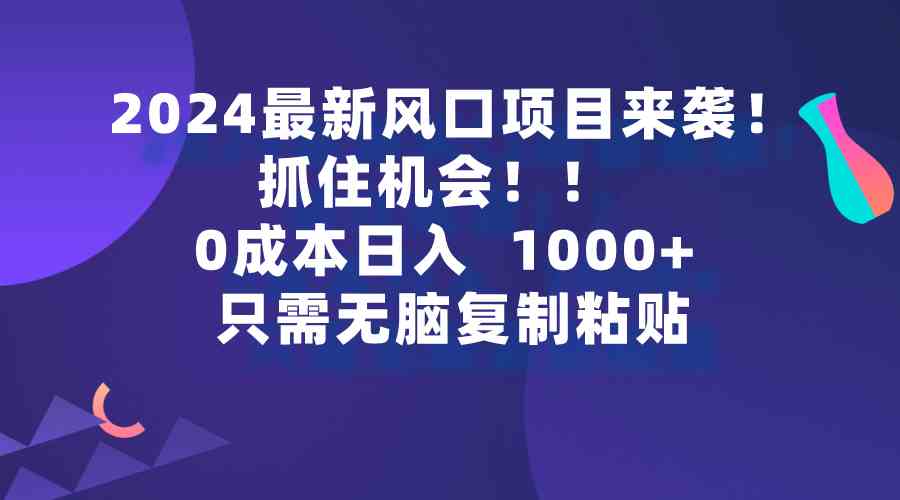 （9899期）2024最新风口项目来袭，抓住机会，0成本一部手机日入1000+，只需无脑复…九峰网创-分享创业资讯-最新网络创业项目-分享最新赚钱项目九峰网创
