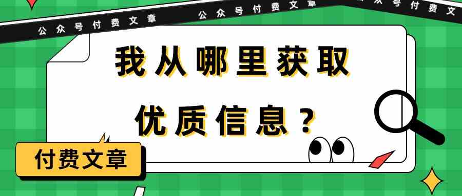 （9903期）某公众号付费文章《我从哪里获取优质信息？》九峰网创-分享创业资讯-最新网络创业项目-分享最新赚钱项目九峰网创