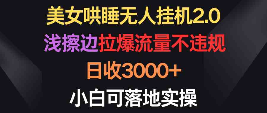 （9905期）美女哄睡无人挂机2.0，浅擦边拉爆流量不违规，日收3000+，小白可落地实操九峰网创-分享创业资讯-最新网络创业项目-分享最新赚钱项目九峰网创