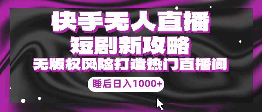 （9918期）快手无人直播短剧新攻略，合规无版权风险，打造热门直播间，睡后日入1000+九峰网创-分享创业资讯-最新网络创业项目-分享最新赚钱项目九峰网创