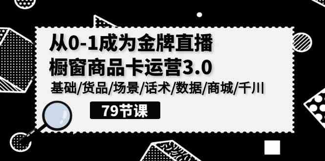 （9927期）0-1成为金牌直播-橱窗商品卡运营3.0，基础/货品/场景/话术/数据/商城/千川九峰网创-分享创业资讯-最新网络创业项目-分享最新赚钱项目九峰网创