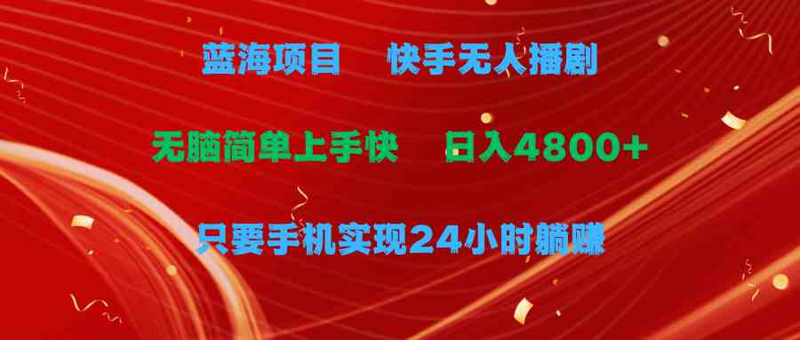 （9937期）蓝海项目，快手无人播剧，一天收益4800+，手机也能实现24小时躺赚，无脑…九峰网创-分享创业资讯-最新网络创业项目-分享最新赚钱项目九峰网创