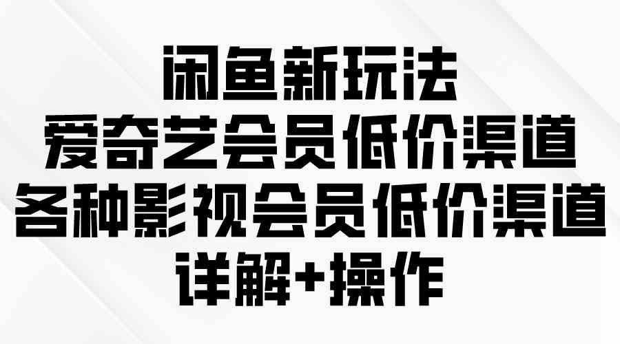 （9950期）闲鱼新玩法，爱奇艺会员低价渠道，各种影视会员低价渠道详解九峰网创-分享创业资讯-最新网络创业项目-分享最新赚钱项目九峰网创