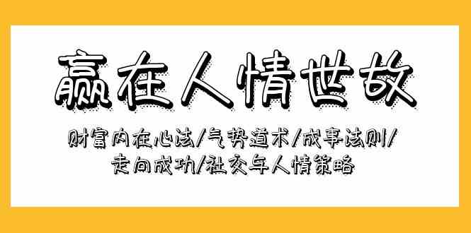 （9959期）赢在-人情世故：财富内在心法/气势道术/成事法则/走向成功/社交与人情策略九峰网创-分享创业资讯-最新网络创业项目-分享最新赚钱项目九峰网创