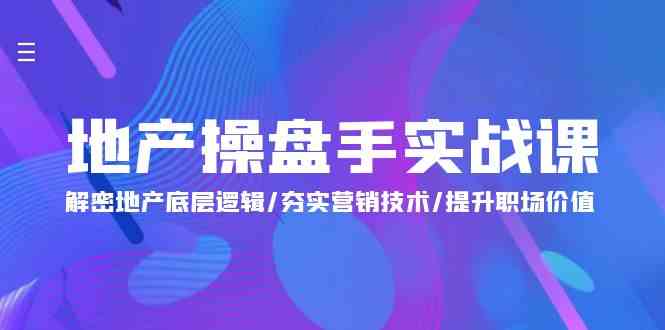 （9960期）地产 操盘手实战课：解密地产底层逻辑/夯实营销技术/提升职场价值（24节）九峰网创-分享创业资讯-最新网络创业项目-分享最新赚钱项目九峰网创