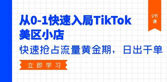 （9963期）从0-1快速入局TikTok美区小店，快速抢占流量黄金期，日出千单（9节课）九峰网创-分享创业资讯-最新网络创业项目-分享最新赚钱项目九峰网创