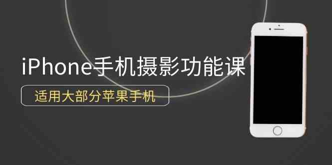 （9969期）0基础带你玩转iPhone手机摄影功能，适用大部分苹果手机（12节视频课）九峰网创-分享创业资讯-最新网络创业项目-分享最新赚钱项目九峰网创