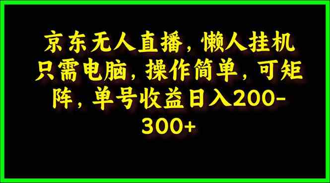 （9973期）京东无人直播，电脑挂机，操作简单，懒人专属，可矩阵操作 单号日入200-300九峰网创-分享创业资讯-最新网络创业项目-分享最新赚钱项目九峰网创