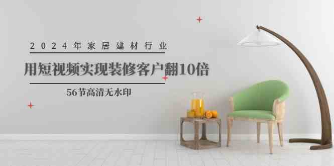 （9975期）2024年家居建材行业，用短视频实现装修客户翻10倍（56节高清无水印）九峰网创-分享创业资讯-最新网络创业项目-分享最新赚钱项目九峰网创