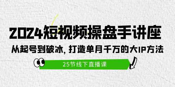 （9970期）2024短视频操盘手讲座：从起号到破冰，打造单月千万的大IP方法（25节）九峰网创-分享创业资讯-最新网络创业项目-分享最新赚钱项目九峰网创