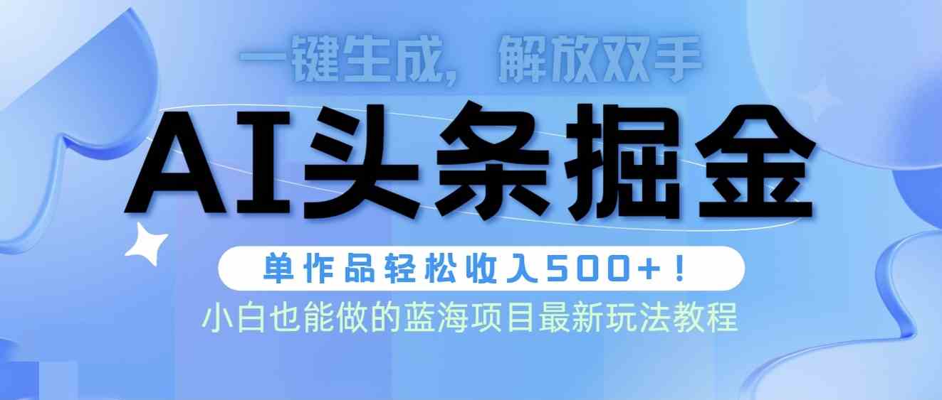 （9984期）头条AI掘金术最新玩法，全AI制作无需人工修稿，一键生成单篇文章收益500+九峰网创-分享创业资讯-最新网络创业项目-分享最新赚钱项目九峰网创