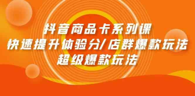 （9988期）抖音商品卡系列课：快速提升体验分/店群爆款玩法/超级爆款玩法九峰网创-分享创业资讯-最新网络创业项目-分享最新赚钱项目九峰网创