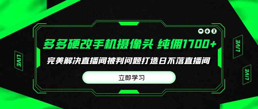 （9987期）多多硬改手机摄像头，单场带货纯佣1700+完美解决直播间被判问题，打造日…九峰网创-分享创业资讯-最新网络创业项目-分享最新赚钱项目九峰网创
