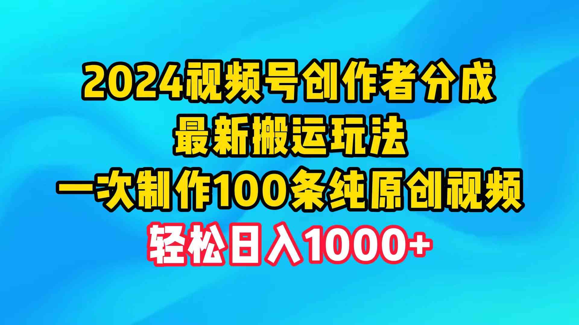 （9989期）2024视频号创作者分成，最新搬运玩法，一次制作100条纯原创视频，日入1000+九峰网创-分享创业资讯-最新网络创业项目-分享最新赚钱项目九峰网创