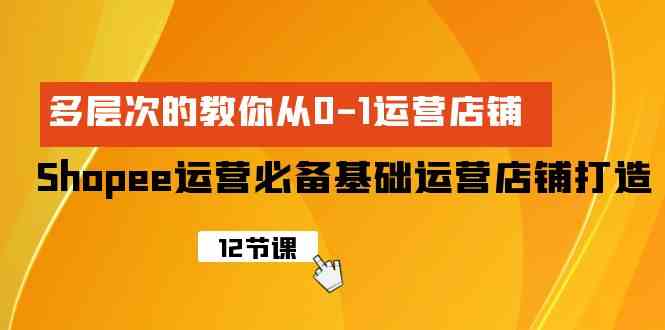 （9993期）Shopee-运营必备基础运营店铺打造，多层次的教你从0-1运营店铺九峰网创-分享创业资讯-最新网络创业项目-分享最新赚钱项目九峰网创