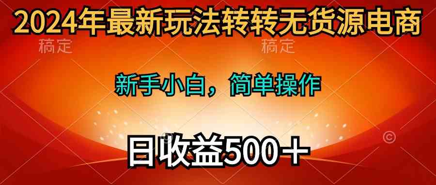 （10003期）2024年最新玩法转转无货源电商，新手小白 简单操作，长期稳定 日收入500＋九峰网创-分享创业资讯-最新网络创业项目-分享最新赚钱项目九峰网创